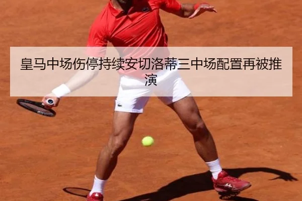 皇马中场伤停持续安切洛蒂三中场配置再被推演